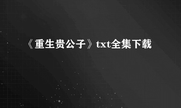 《重生贵公子》txt全集下载