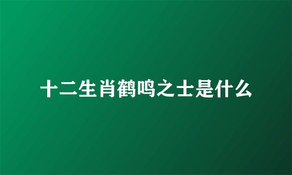 十二生肖鹤鸣之士是什么