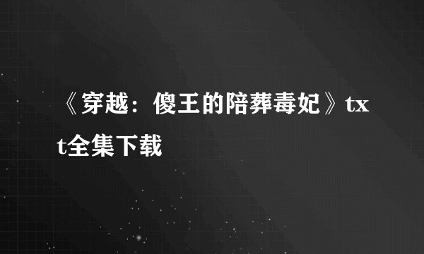 《穿越：傻王的陪葬毒妃》txt全集下载