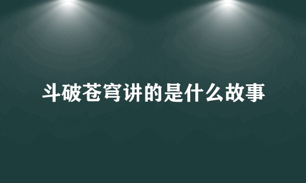 斗破苍穹讲的是什么故事