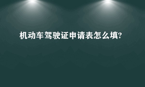 机动车驾驶证申请表怎么填?