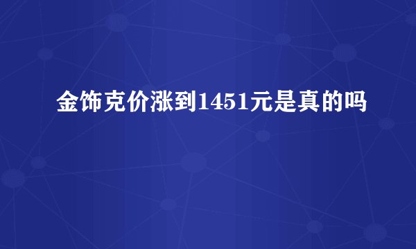 金饰克价涨到1451元是真的吗