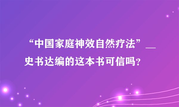 “中国家庭神效自然疗法”__史书达编的这本书可信吗？