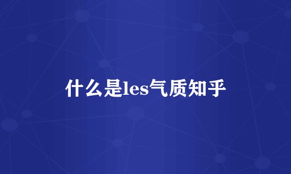 什么是les气质知乎