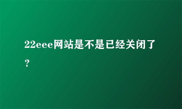 22eee网站是不是已经关闭了？