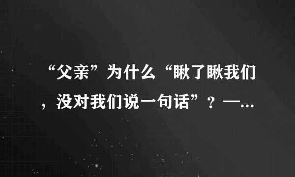 “父亲”为什么“瞅了瞅我们，没对我们说一句话”？——《十六年前的回忆》