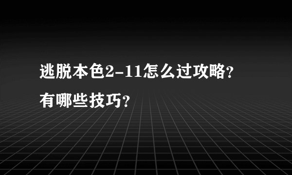 逃脱本色2-11怎么过攻略？有哪些技巧？
