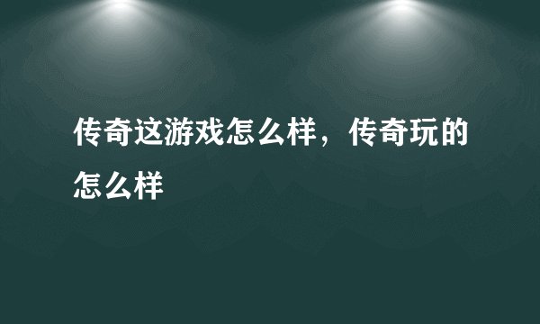 传奇这游戏怎么样，传奇玩的怎么样