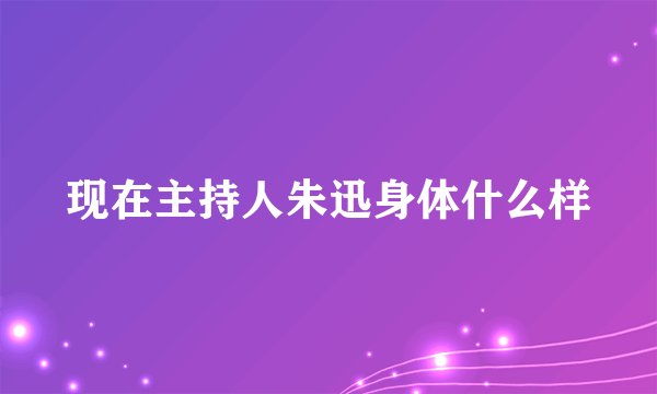 现在主持人朱迅身体什么样