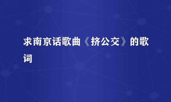 求南京话歌曲《挤公交》的歌词