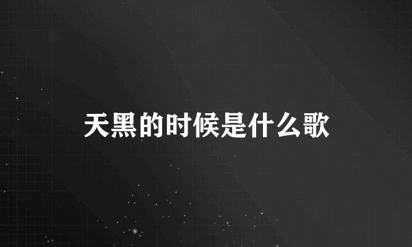 天黑的时候是什么歌