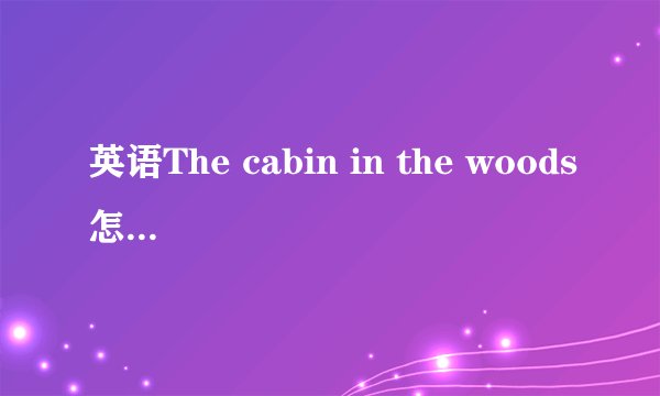英语The cabin in the woods怎么翻译?