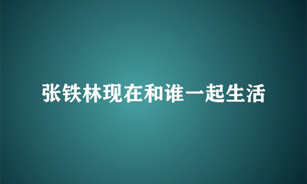 张铁林现在和谁一起生活