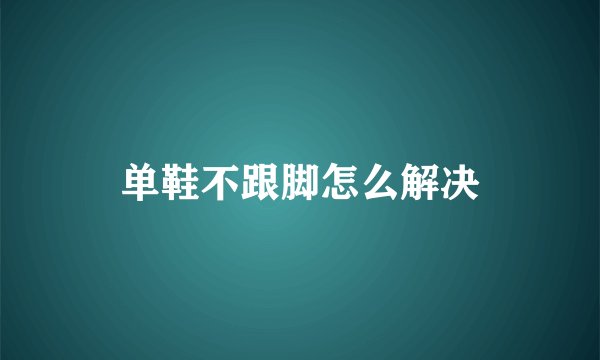 单鞋不跟脚怎么解决