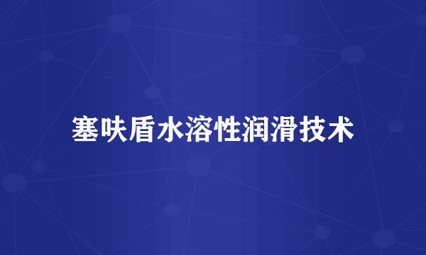 塞呋盾水溶性润滑技术