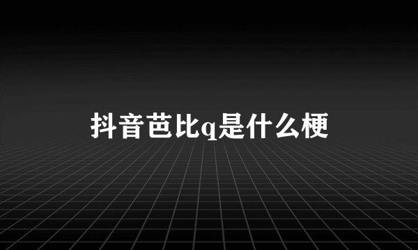 抖音芭比q是什么梗