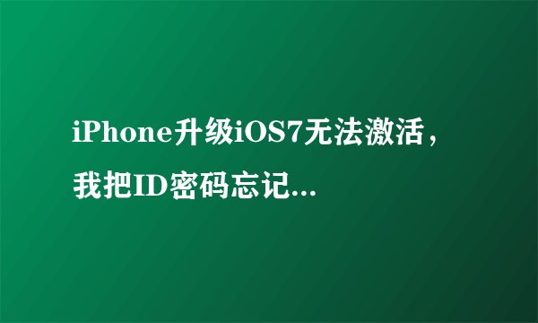 iPhone升级iOS7无法激活，我把ID密码忘记了，怎么办