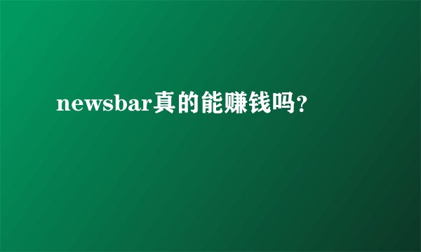 newsbar真的能赚钱吗？