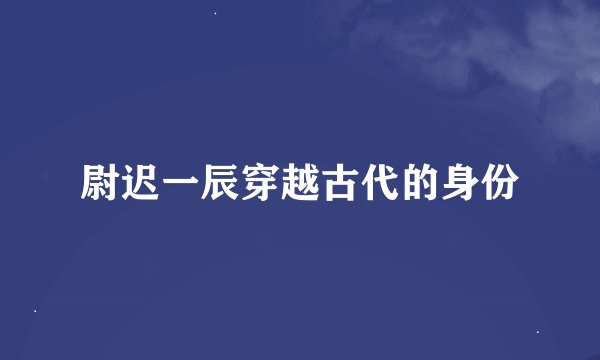 尉迟一辰穿越古代的身份