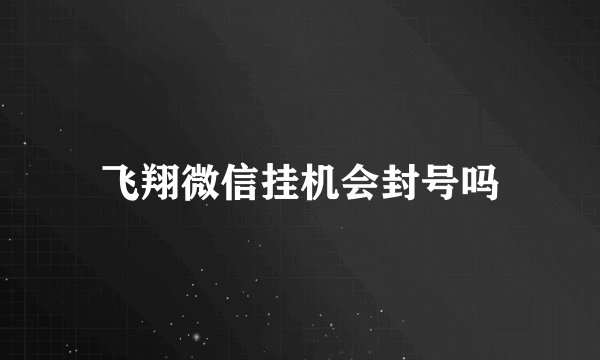 飞翔微信挂机会封号吗