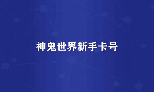 神鬼世界新手卡号