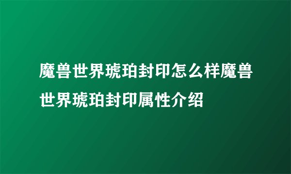魔兽世界琥珀封印怎么样魔兽世界琥珀封印属性介绍