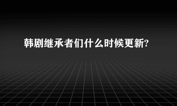 韩剧继承者们什么时候更新?