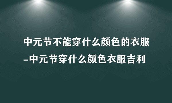 中元节不能穿什么颜色的衣服-中元节穿什么颜色衣服吉利