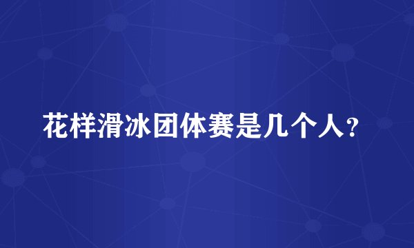 花样滑冰团体赛是几个人？