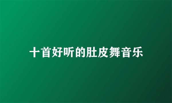 十首好听的肚皮舞音乐