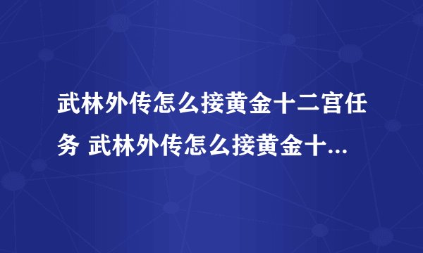 武林外传怎么接黄金十二宫任务 武林外传怎么接黄金十二宫任务