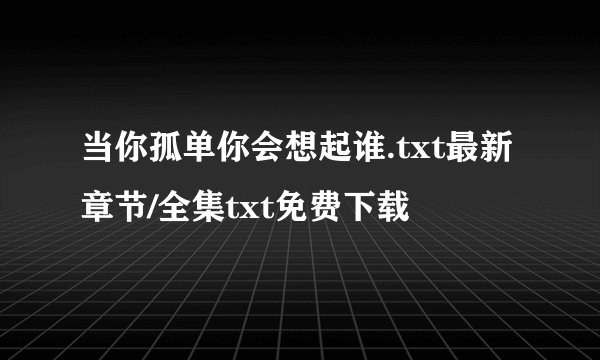 当你孤单你会想起谁.txt最新章节/全集txt免费下载