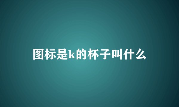 图标是k的杯子叫什么