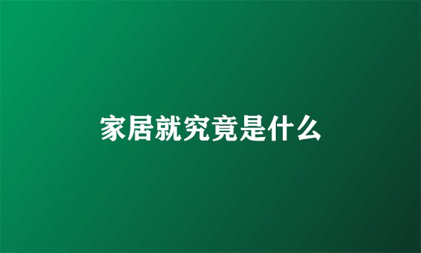 家居就究竟是什么