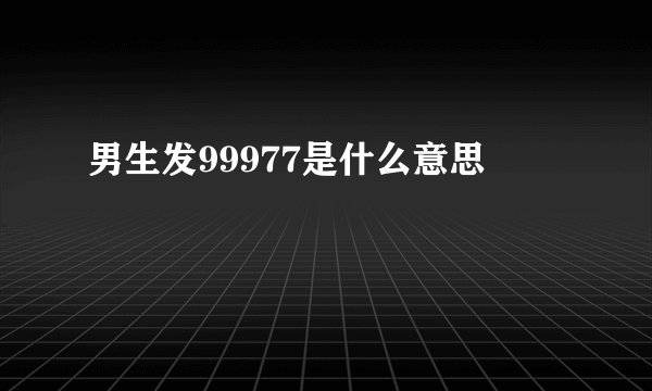 男生发99977是什么意思