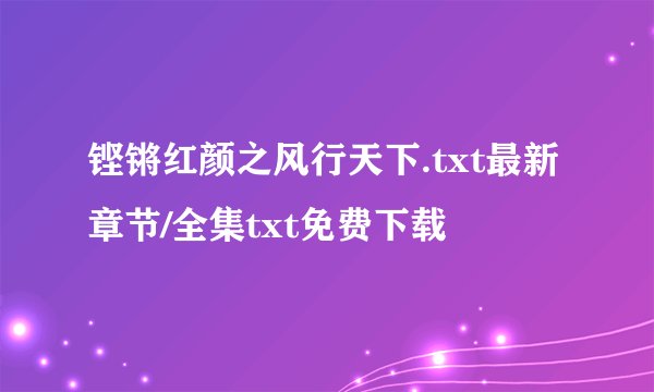 铿锵红颜之风行天下.txt最新章节/全集txt免费下载