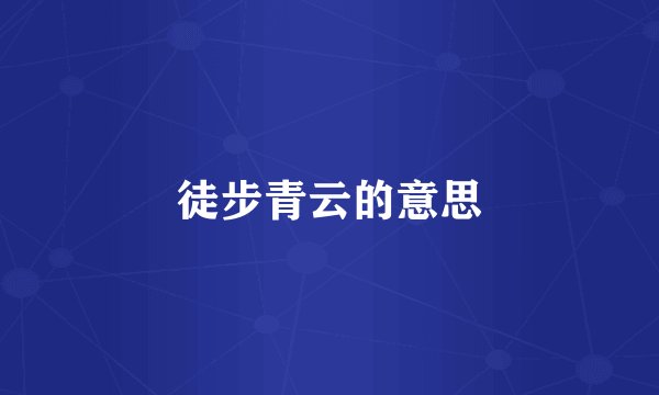 徒步青云的意思