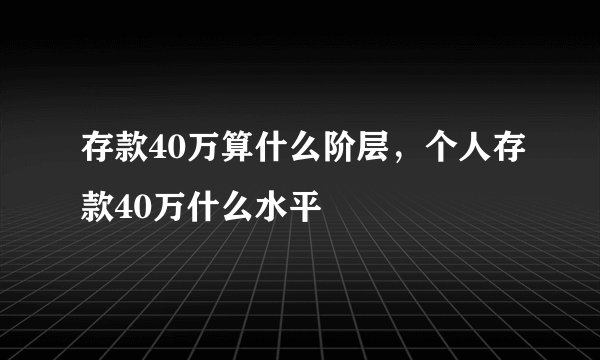 存款40万算什么阶层，个人存款40万什么水平