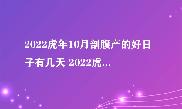 2022虎年10月剖腹产的好日子有几天 2022虎年10月生子吉日吉时一览