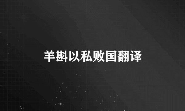 羊斟以私败国翻译