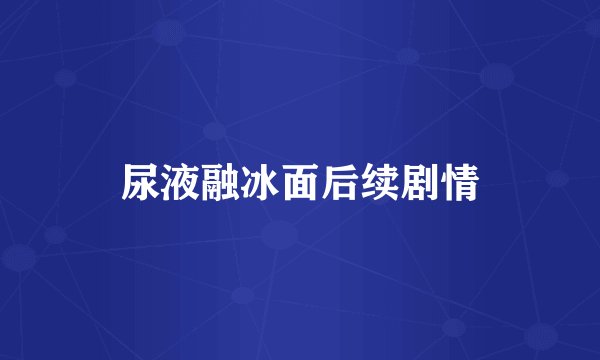 尿液融冰面后续剧情