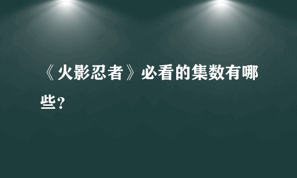 《火影忍者》必看的集数有哪些？