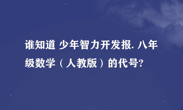 谁知道 少年智力开发报. 八年级数学（人教版）的代号?