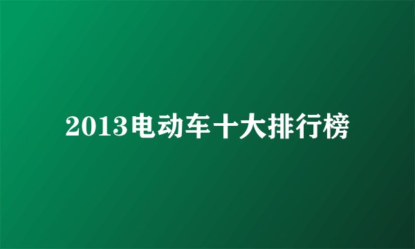 2013电动车十大排行榜