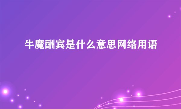 牛魔酬宾是什么意思网络用语