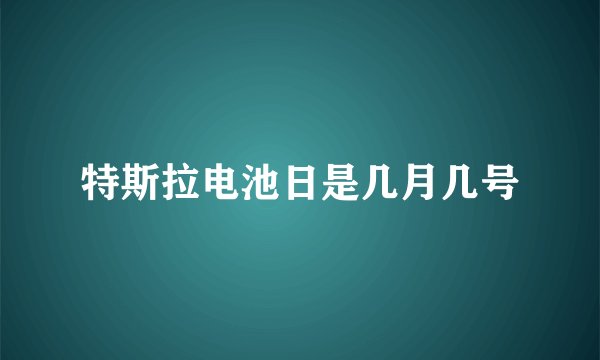 特斯拉电池日是几月几号