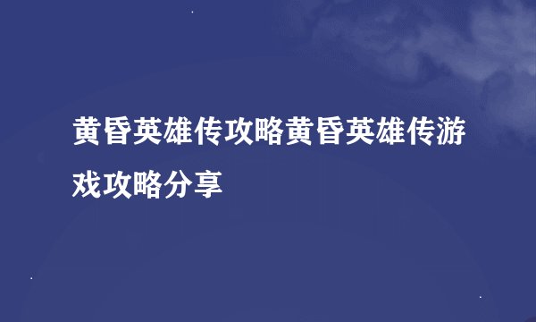 黄昏英雄传攻略黄昏英雄传游戏攻略分享