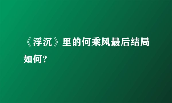 《浮沉》里的何乘风最后结局如何?