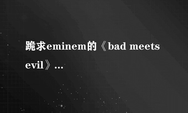 跪求eminem的《bad meets evil》歌词翻译