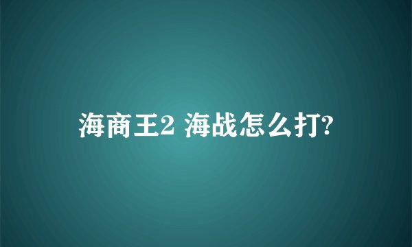 海商王2 海战怎么打?